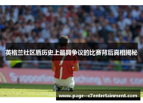 英格兰社区盾历史上最具争议的比赛背后真相揭秘