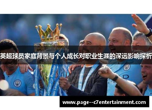 英超球员家庭背景与个人成长对职业生涯的深远影响探析 英超球员家庭背景与个人成长对职业生涯的深远影响探析