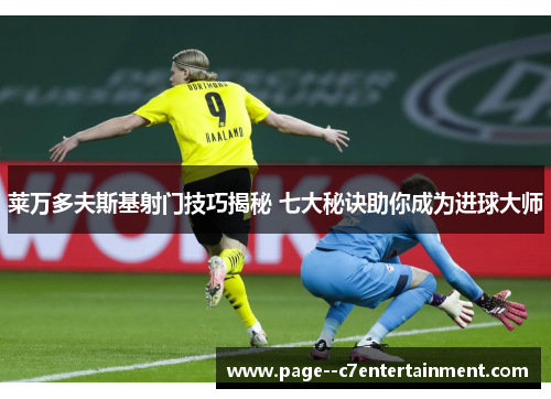 莱万多夫斯基射门技巧揭秘 七大秘诀助你成为进球大师 莱万多夫斯基射门技巧揭秘 七大秘诀助你成为进球大师