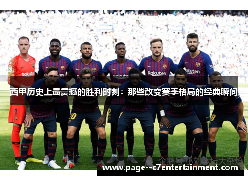 西甲历史上最震撼的胜利时刻：那些改变赛季格局的经典瞬间