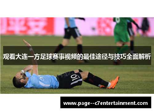 观看大连一方足球赛事视频的最佳途径与技巧全面解析
