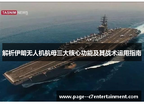 解析伊朗无人机航母三大核心功能及其战术运用指南