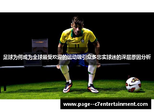 足球为何成为全球最受欢迎的运动吸引众多忠实球迷的深层原因分析 足球为何成为全球最受欢迎的运动吸引众多忠实球迷的深层原因分析