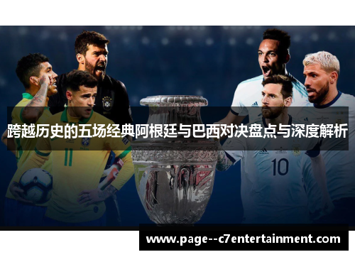 跨越历史的五场经典阿根廷与巴西对决盘点与深度解析