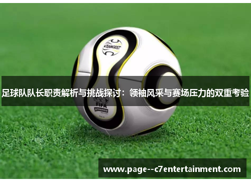 足球队队长职责解析与挑战探讨:领袖风采与赛场压力的双重考验 足球队队长职责解析与挑战探讨:领袖风采与赛场压力的双重考验