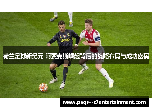 荷兰足球新纪元 阿贾克斯崛起背后的战略布局与成功密码