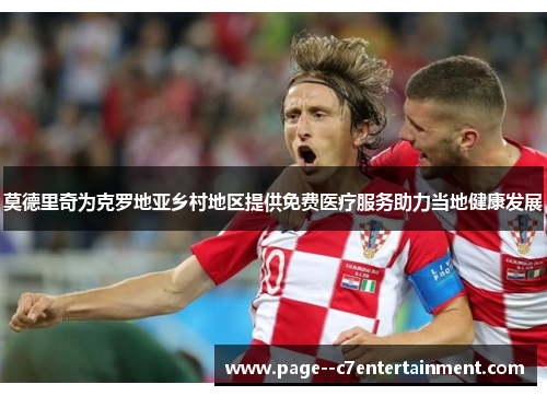 莫德里奇为克罗地亚乡村地区提供免费医疗服务助力当地健康发展