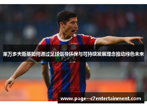 莱万多夫斯基如何通过足球倡导环保与可持续发展理念推动绿色未来