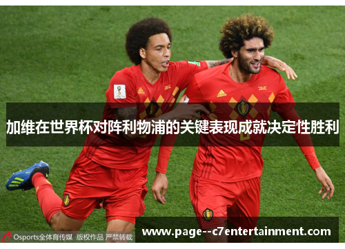 加维在世界杯对阵利物浦的关键表现成就决定性胜利