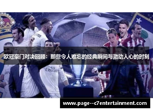 欧冠豪门对决回顾:那些令人难忘的经典瞬间与激动人心的时刻 欧冠豪门对决回顾:那些令人难忘的经典瞬间与激动人心的时刻