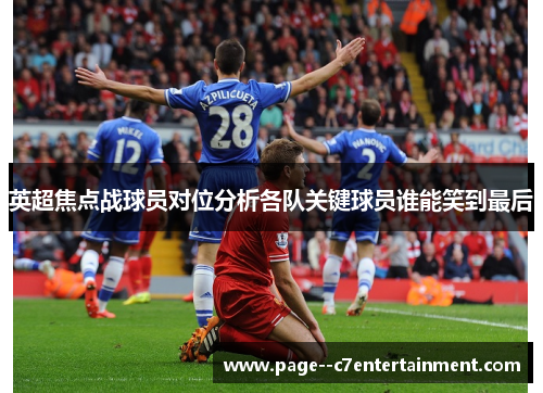 英超焦点战球员对位分析各队关键球员谁能笑到最后