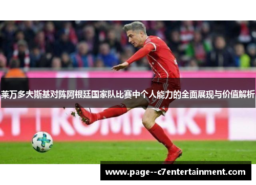 莱万多夫斯基对阵阿根廷国家队比赛中个人能力的全面展现与价值解析 莱万多夫斯基对阵阿根廷国家队比赛中个人能力的全面展现与价值解析