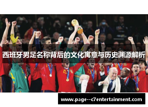 西班牙男足名称背后的文化寓意与历史渊源解析 西班牙男足名称背后的文化寓意与历史渊源解析