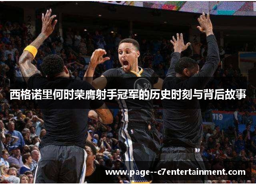 西格诺里何时荣膺射手冠军的历史时刻与背后故事 西格诺里何时荣膺射手冠军的历史时刻与背后故事