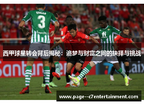 西甲球星转会背后揭秘:追梦与财富之间的抉择与挑战 西甲球星转会背后揭秘:追梦与财富之间的抉择与挑战