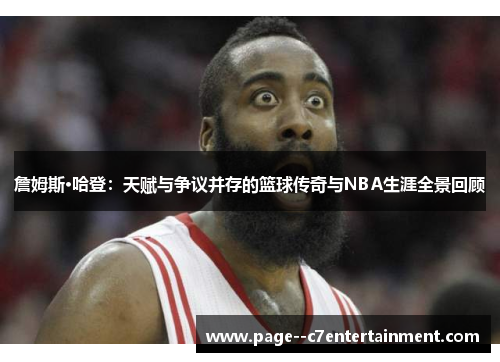 詹姆斯·哈登:天赋与争议并存的篮球传奇与NBA生涯全景回顾 詹姆斯·哈登:天赋与争议并存的篮球传奇与NBA生涯全景回顾