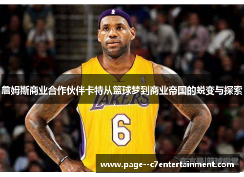 詹姆斯商业合作伙伴卡特从篮球梦到商业帝国的蜕变与探索