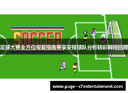 足球大赛全方位观看指南赛事安排球队分析精彩瞬间回顾 足球大赛全方位观看指南赛事安排球队分析精彩瞬间回顾