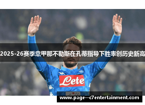 2025-26赛季意甲那不勒斯在孔蒂指导下胜率创历史新高 2025-26赛季意甲那不勒斯在孔蒂指导下胜率创历史新高