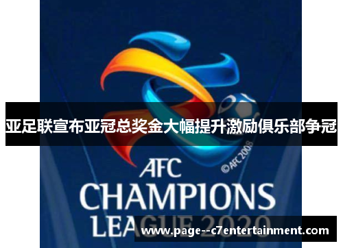 亚足联宣布亚冠总奖金大幅提升激励俱乐部争冠 亚足联宣布亚冠总奖金大幅提升激励俱乐部争冠