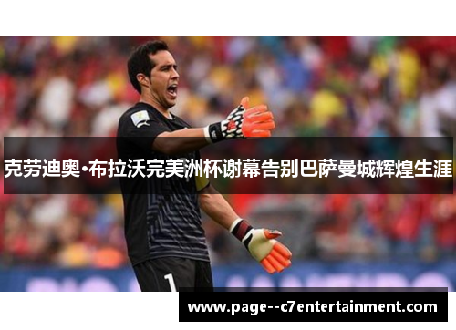 克劳迪奥·布拉沃完美洲杯谢幕告别巴萨曼城辉煌生涯 克劳迪奥·布拉沃完美洲杯谢幕告别巴萨曼城辉煌生涯