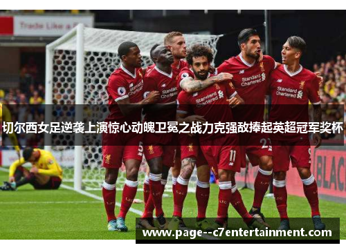 切尔西女足逆袭上演惊心动魄卫冕之战力克强敌捧起英超冠军奖杯 切尔西女足逆袭上演惊心动魄卫冕之战力克强敌捧起英超冠军奖杯