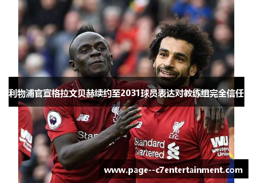 利物浦官宣格拉文贝赫续约至2031球员表达对教练组完全信任 利物浦官宣格拉文贝赫续约至2031球员表达对教练组完全信任