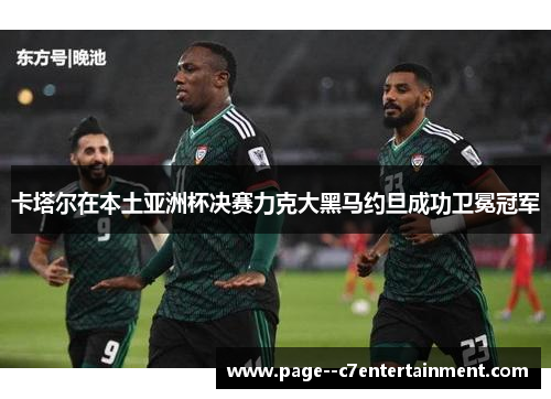 卡塔尔在本土亚洲杯决赛力克大黑马约旦成功卫冕冠军 卡塔尔在本土亚洲杯决赛力克大黑马约旦成功卫冕冠军