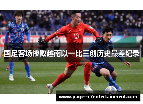 国足客场惨败越南以一比三创历史最差纪录 国足客场惨败越南以一比三创历史最差纪录