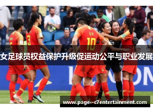 女足球员权益保护升级促运动公平与职业发展 女足球员权益保护升级促运动公平与职业发展