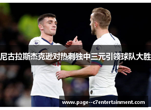 尼古拉斯杰克逊对热刺独中三元引领球队大胜 尼古拉斯杰克逊对热刺独中三元引领球队大胜