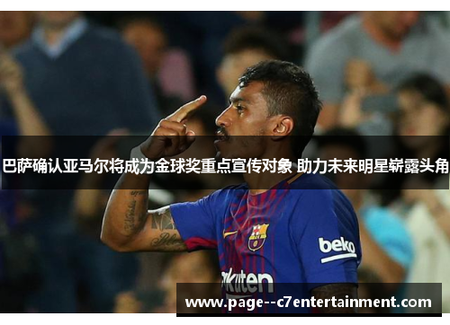 巴萨确认亚马尔将成为金球奖重点宣传对象 助力未来明星崭露头角 巴萨确认亚马尔将成为金球奖重点宣传对象 助力未来明星崭露头角