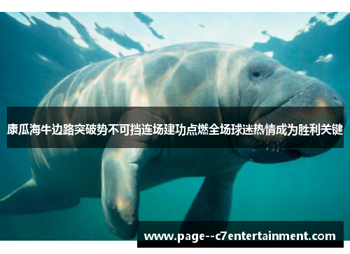 康瓜海牛边路突破势不可挡连场建功点燃全场球迷热情成为胜利关键 康瓜海牛边路突破势不可挡连场建功点燃全场球迷热情成为胜利关键