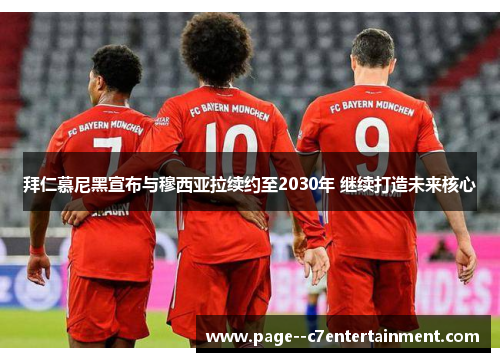 拜仁慕尼黑宣布与穆西亚拉续约至2030年 继续打造未来核心 拜仁慕尼黑宣布与穆西亚拉续约至2030年 继续打造未来核心