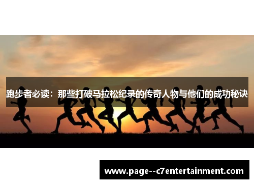 跑步者必读：那些打破马拉松纪录的传奇人物与他们的成功秘诀