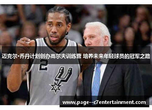 迈克尔·乔丹计划创办高尔夫训练营 培养未来年轻球员的冠军之路