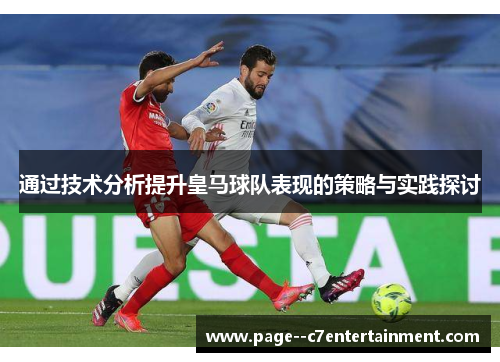 通过技术分析提升皇马球队表现的策略与实践探讨