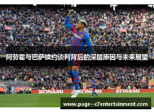 阿劳霍与巴萨续约谈判背后的深层原因与未来展望