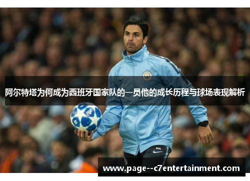 阿尔特塔为何成为西班牙国家队的一员他的成长历程与球场表现解析