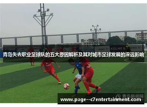 青岛失去职业足球队的五大原因解析及其对城市足球发展的深远影响