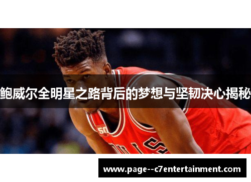 鲍威尔全明星之路背后的梦想与坚韧决心揭秘