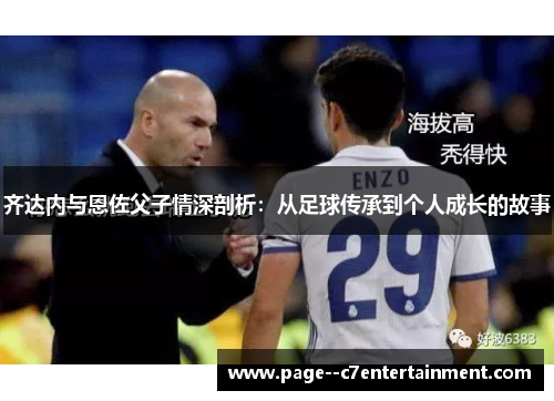 齐达内与恩佐父子情深剖析：从足球传承到个人成长的故事