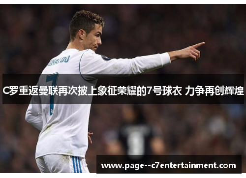 C罗重返曼联再次披上象征荣耀的7号球衣 力争再创辉煌 C罗重返曼联再次披上象征荣耀的7号球衣 力争再创辉煌