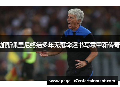 加斯佩里尼终结多年无冠命运书写意甲新传奇 加斯佩里尼终结多年无冠命运书写意甲新传奇