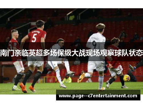 南门亲临英超多场保级大战现场观察球队状态 南门亲临英超多场保级大战现场观察球队状态