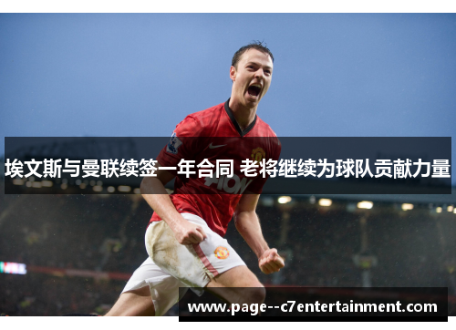 埃文斯与曼联续签一年合同 老将继续为球队贡献力量 埃文斯与曼联续签一年合同 老将继续为球队贡献力量