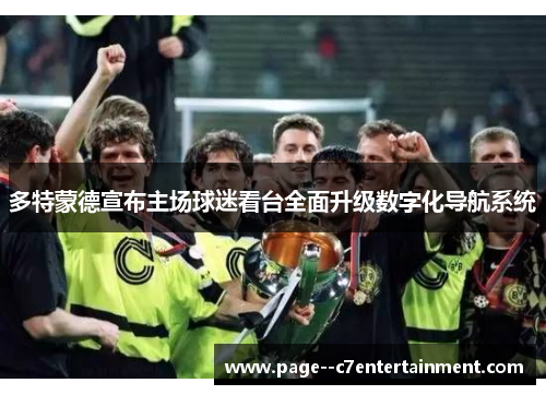 多特蒙德宣布主场球迷看台全面升级数字化导航系统 多特蒙德宣布主场球迷看台全面升级数字化导航系统