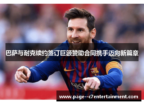 巴萨与耐克续约签订巨额赞助合同携手迈向新篇章