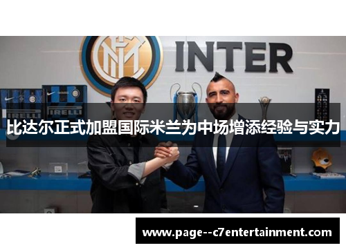 比达尔正式加盟国际米兰为中场增添经验与实力 比达尔正式加盟国际米兰为中场增添经验与实力
