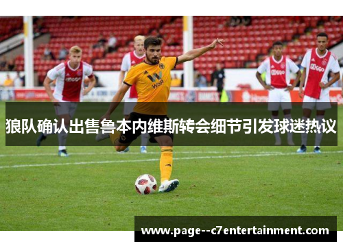 狼队确认出售鲁本内维斯转会细节引发球迷热议